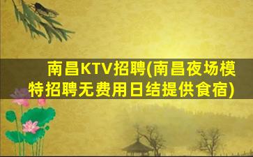 南昌KTV招聘(南昌夜场模特招聘无费用日结提供食宿)